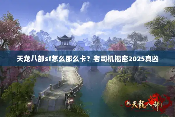 天龙八部sf怎么那么卡?老司机揭密2025真凶 天龙八部sf怎么那么卡?老司机揭密2025真凶