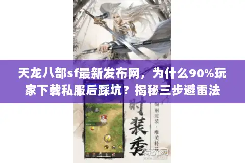 天龙八部sf最新发布网，为什么90%玩家下载私服后踩坑？揭秘三步避雷法