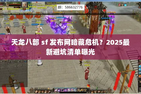 天龙八部 sf 发布网暗藏危机?2025最新避坑清单曝光 天龙八部 sf 发布网暗藏危机?2025最新避坑清单曝光