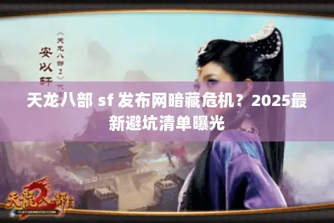 天龙八部 sf 发布网暗藏危机?2025最新避坑清单曝光 天龙八部 sf 发布网暗藏危机?2025最新避坑清单曝光
