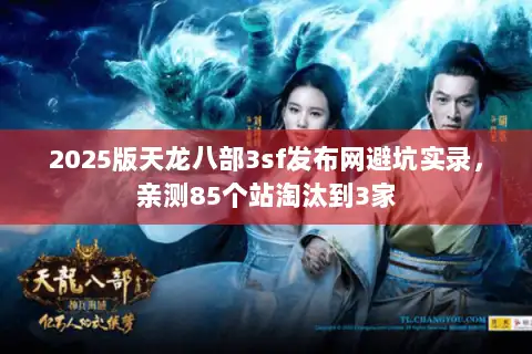 2025版天龙八部3sf发布网避坑实录，亲测85个站淘汰到3家
