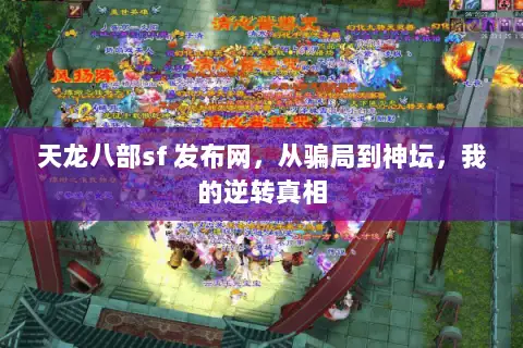 天龙八部sf 发布网,从骗局到神坛,我的逆转真相 天龙八部sf 发布网,从骗局到神坛,我的逆转真相