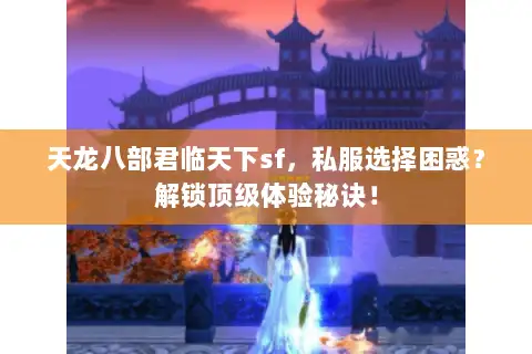 天龙八部君临天下sf，私服选择困惑？解锁顶级体验秘诀！