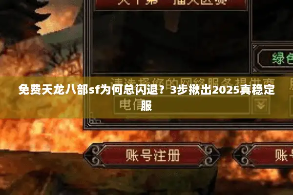 免费天龙八部sf为何总闪退？3步揪出2025真稳定服