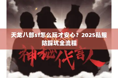 天龙八部sf怎么玩才安心?2025私服防踩坑全流程 天龙八部sf怎么玩才安心?2025私服防踩坑全流程