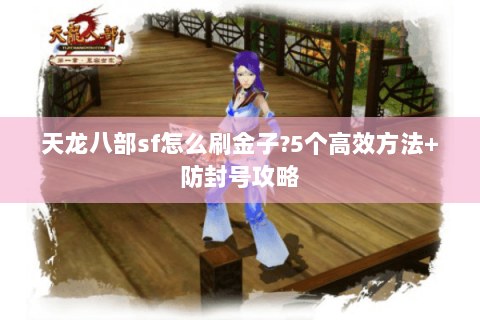 天龙八部sf怎么刷金子?5个高效方法+防封号攻略