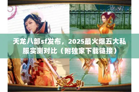 天龙八部sf发布，2025最火爆五大私服实测对比（附独家下载链接）