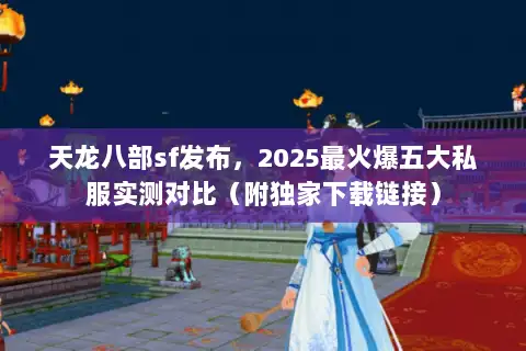 天龙八部sf发布，2025最火爆五大私服实测对比（附独家下载链接）