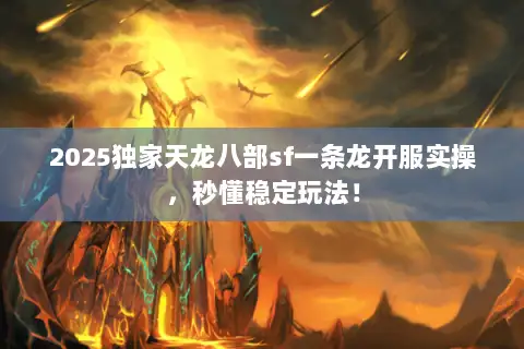 2025独家天龙八部sf一条龙开服实操，秒懂稳定玩法！