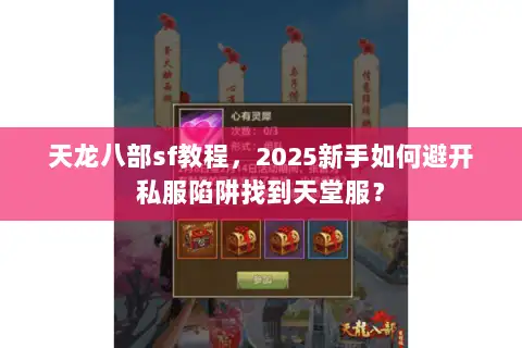 天龙八部sf教程，2025新手如何避开私服陷阱找到天堂服？