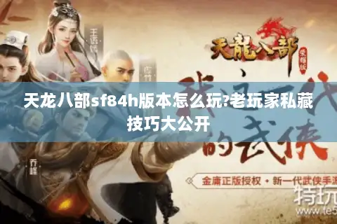 天龙八部sf84h版本怎么玩?老玩家私藏技巧大公开
