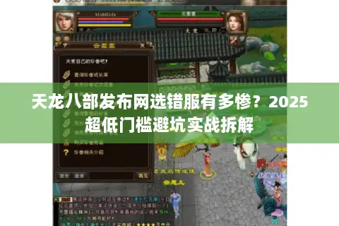天龙八部发布网选错服有多惨?2025超低门槛避坑实战拆解 天龙八部发布网选错服有多惨?2025超低门槛避坑实战拆解