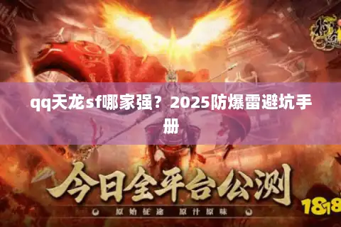 qq天龙sf哪家强?2025防爆雷避坑手册 qq天龙sf哪家强?2025防爆雷避坑手册