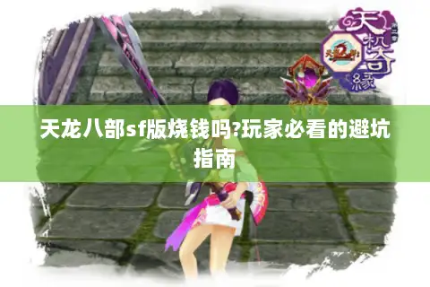 天龙八部sf版烧钱吗?玩家必看的避坑指南