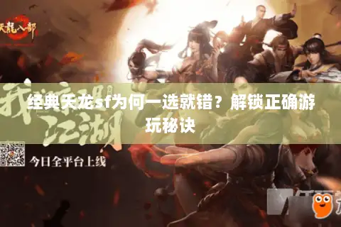 经典天龙sf为何一选就错?解锁正确游玩秘诀 经典天龙sf为何一选就错?解锁正确游玩秘诀