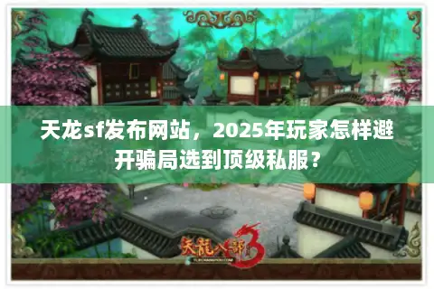 天龙sf发布网站，2025年玩家怎样避开骗局选到顶级私服？