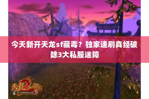今天新开天龙sf藏毒?独家速刷真经破除3大私服迷障 今天新开天龙sf藏毒?独家速刷真经破除3大私服迷障