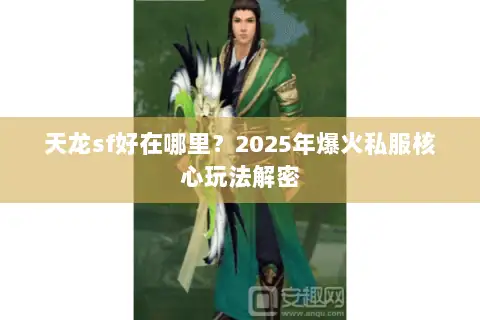 天龙sf好在哪里?2025年爆火私服核心玩法解密 天龙sf好在哪里?2025年爆火私服核心玩法解密