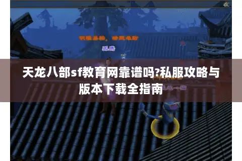 天龙八部sf教育网靠谱吗?私服攻略与版本下载全指南 天龙八部sf教育网靠谱吗?私服攻略与版本下载全指南