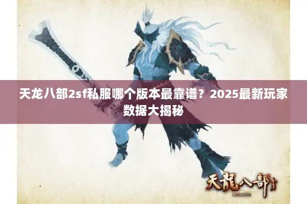 天龙八部2sf私服哪个版本最靠谱？2025最新玩家数据大揭秘