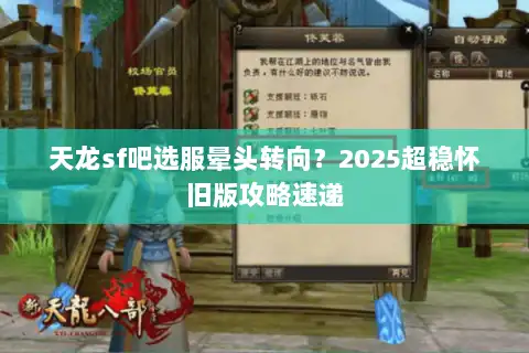天龙sf吧选服晕头转向?2025超稳怀旧版攻略速递 天龙sf吧选服晕头转向?2025超稳怀旧版攻略速递