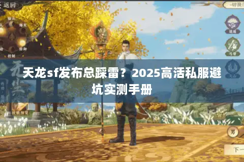 天龙sf发布总踩雷?2025高活私服避坑实测手册 天龙sf发布总踩雷?2025高活私服避坑实测手册