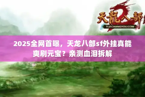 2025全网首曝,天龙八部sf外挂真能爽刷元宝?亲测血泪拆解 2025全网首曝,天龙八部sf外挂真能爽刷元宝?亲测血泪拆解