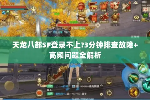天龙八部SF登录不上?3分钟排查故障+高频问题全解析