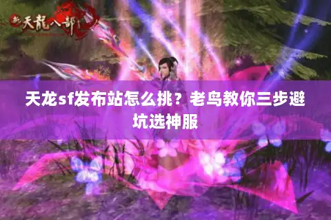 天龙sf发布站怎么挑?老鸟教你三步避坑选神服 天龙sf发布站怎么挑?老鸟教你三步避坑选神服