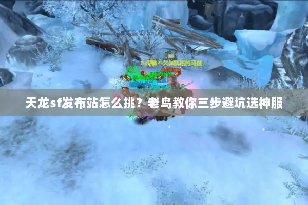 天龙sf发布站怎么挑?老鸟教你三步避坑选神服 天龙sf发布站怎么挑?老鸟教你三步避坑选神服