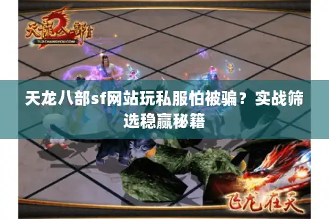 天龙八部sf网站玩私服怕被骗？实战筛选稳赢秘籍
