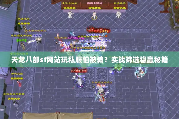 天龙八部sf网站玩私服怕被骗？实战筛选稳赢秘籍