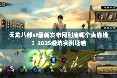 天龙八部sf最新发布网到底哪个真靠谱？2025避坑实测速递