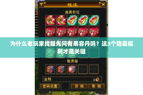 为什么老玩家找服先问有易容丹吗？这3个隐藏福利才是关键