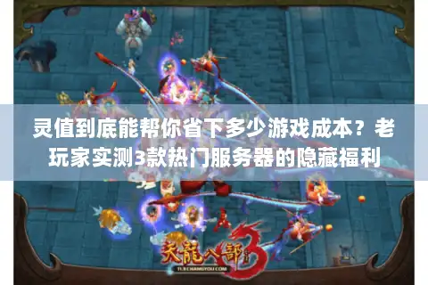 灵值到底能帮你省下多少游戏成本？老玩家实测3款热门服务器的隐藏福利