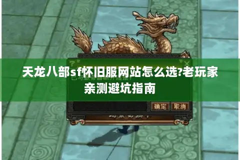 天龙八部sf怀旧服网站怎么选?老玩家亲测避坑指南