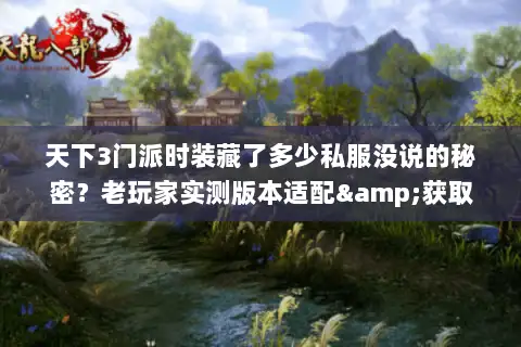 天下3门派时装藏了多少私服没说的秘密?老玩家实测版本适配&获取攻略 天下3门派时装藏了多少私服没说的秘密?老玩家实测版本适配&获取攻略