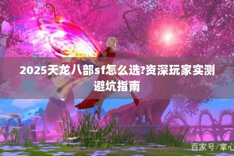 2025天龙八部sf怎么选?资深玩家实测避坑指南