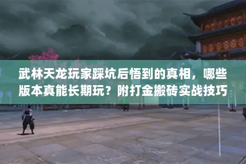 武林天龙玩家踩坑后悟到的真相,哪些版本真能长期玩?附打金搬砖实战技巧 武林天龙玩家踩坑后悟到的真相,哪些版本真能长期玩?附打金搬砖实战技巧