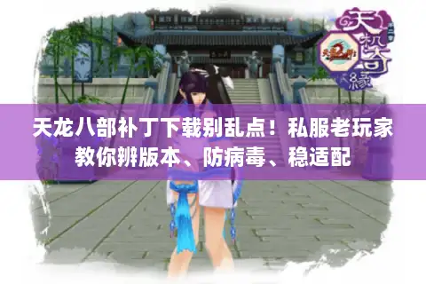 天龙八部补丁下载别乱点!私服老玩家教你辨版本、防病毒、稳适配 天龙八部补丁下载别乱点!私服老玩家教你辨版本、防病毒、稳适配