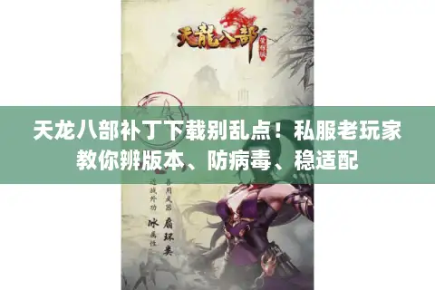 天龙八部补丁下载别乱点!私服老玩家教你辨版本、防病毒、稳适配 天龙八部补丁下载别乱点!私服老玩家教你辨版本、防病毒、稳适配