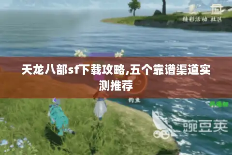 天龙八部sf下载攻略,五个靠谱渠道实测推荐 天龙八部sf下载攻略,五个靠谱渠道实测推荐