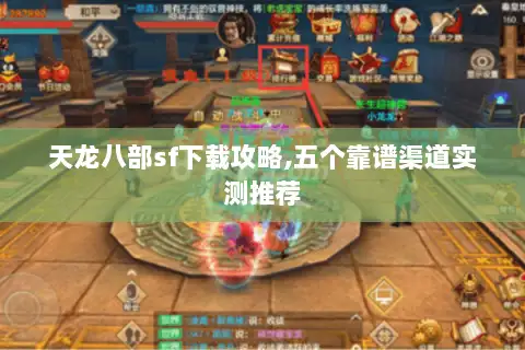 天龙八部sf下载攻略,五个靠谱渠道实测推荐 天龙八部sf下载攻略,五个靠谱渠道实测推荐