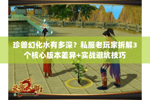 珍兽幻化水有多深？私服老玩家拆解3个核心版本差异+实战避坑技巧