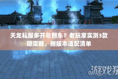 天龙私服多开总翻车？老玩家实测3款稳定器，附版本适配清单