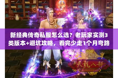 新经典传奇私服怎么选？老玩家实测3类版本+避坑攻略，看完少走1个月弯路