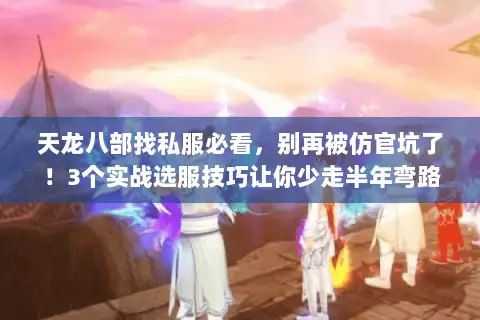 天龙八部找私服必看,别再被仿官坑了!3个实战选服技巧让你少走半年弯路 天龙八部找私服必看,别再被仿官坑了!3个实战选服技巧让你少走半年弯路