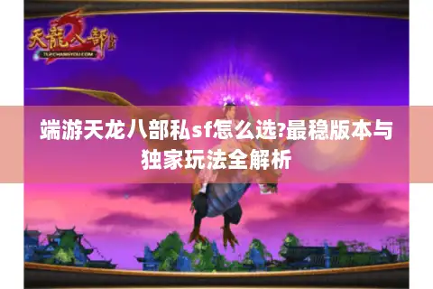 端游天龙八部私sf怎么选?最稳版本与独家玩法全解析 端游天龙八部私sf怎么选?最稳版本与独家玩法全解析