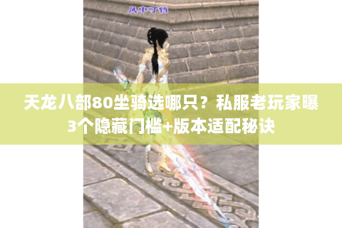天龙八部80坐骑选哪只?私服老玩家曝3个隐藏门槛+版本适配秘诀 天龙八部80坐骑选哪只?私服老玩家曝3个隐藏门槛+版本适配秘诀