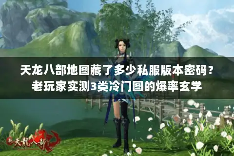 天龙八部地图藏了多少私服版本密码？老玩家实测3类冷门图的爆率玄学